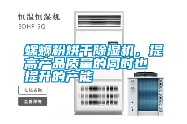 螺螄粉烘干除濕機，提高產(chǎn)品質(zhì)量的同時也提升的產(chǎn)能