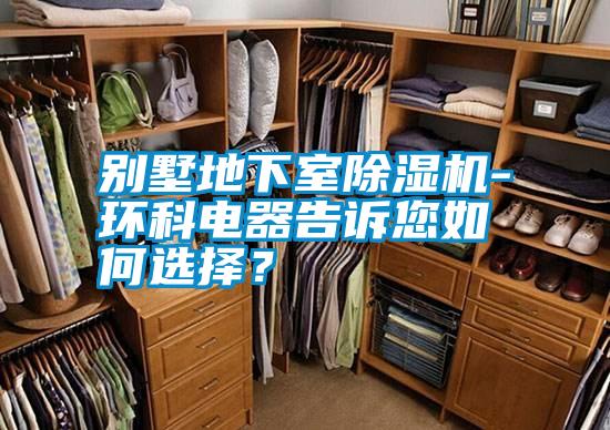 別墅地下室除濕機(jī)-環(huán)科電器告訴您如何選擇？