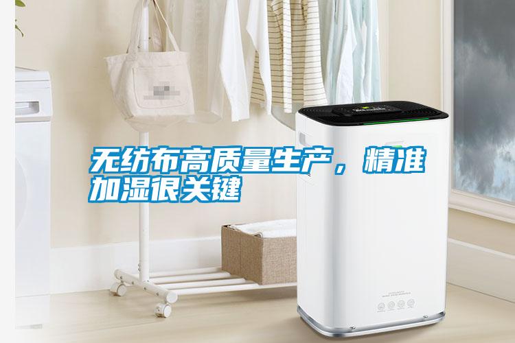 無紡布高質(zhì)量生產(chǎn)，精準(zhǔn)加濕很關(guān)鍵