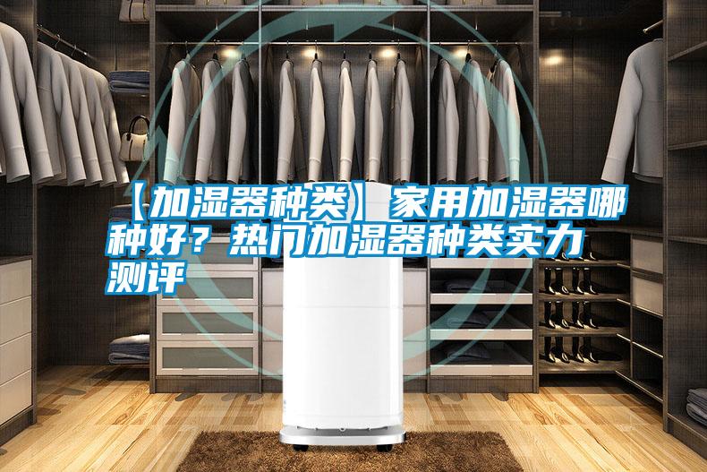 【加濕器種類】家用加濕器哪種好？熱門加濕器種類實(shí)力測評
