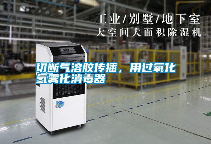 切斷氣溶膠傳播，用過氧化氫霧化消毒器