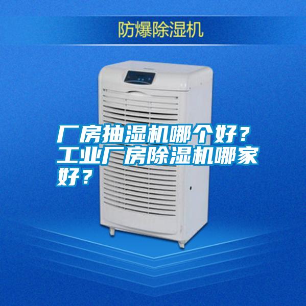 廠房抽濕機(jī)哪個(gè)好？工業(yè)廠房除濕機(jī)哪家好？