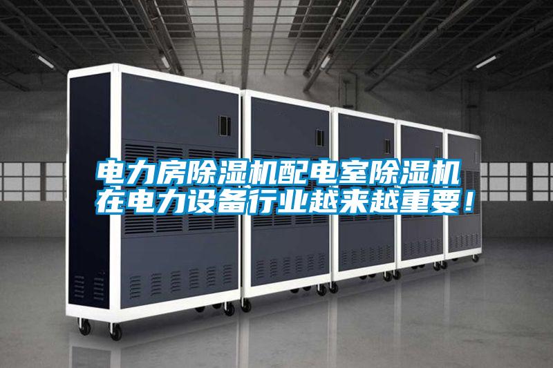 電力房除濕機(jī)配電室除濕機(jī)在電力設(shè)備行業(yè)越來越重要！