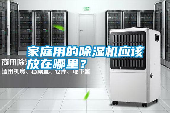 家庭用的除濕機(jī)應(yīng)該放在哪里？