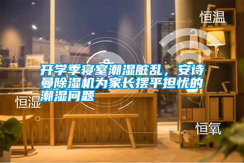 開學(xué)季寢室潮濕臟亂，安詩曼除濕機為家長擺平擔(dān)憂的潮濕問題