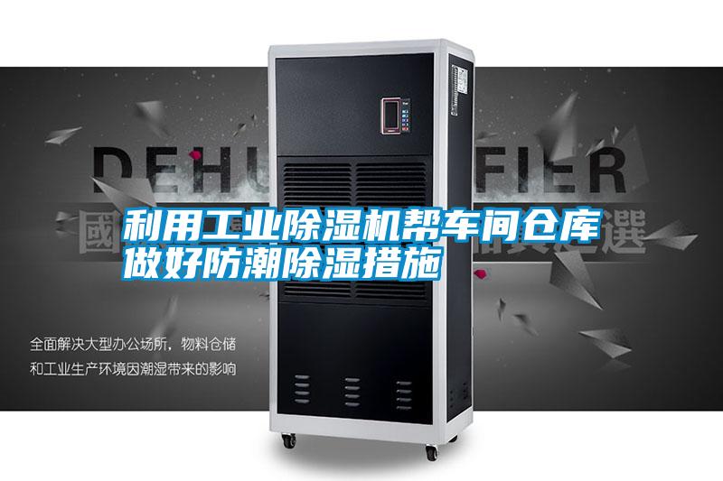 利用工業(yè)除濕機幫車間倉庫做好防潮除濕措施