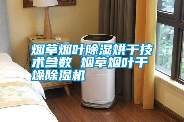 煙草煙葉除濕烘干技術參數(shù) 煙草煙葉干燥除濕機