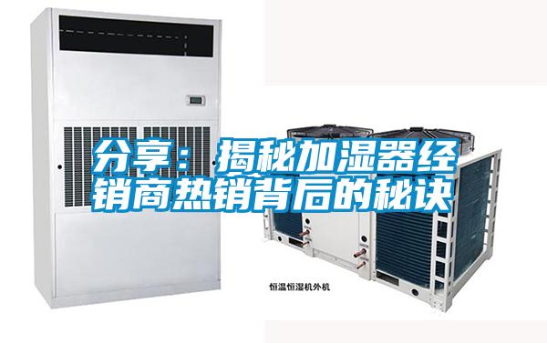 分享：揭秘加濕器經(jīng)銷商熱銷背后的秘訣