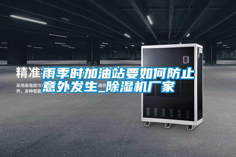 雨季時(shí)加油站要如何防止意外發(fā)生_除濕機(jī)廠家