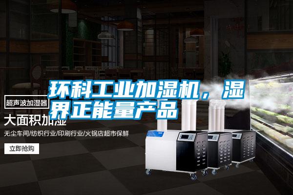 環(huán)科工業(yè)加濕機，濕界正能量產(chǎn)品