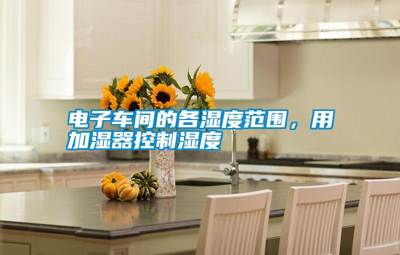 電子車間的各濕度范圍，用加濕器控制濕度