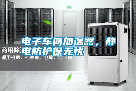 電子車間加濕器，靜電防護(hù)保無憂