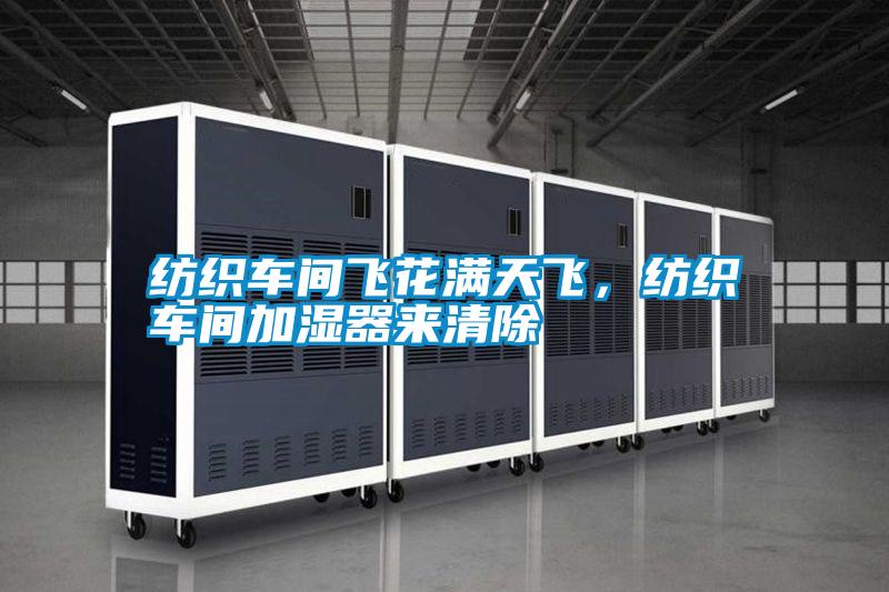 紡織車間飛花滿天飛，紡織車間加濕器來清除