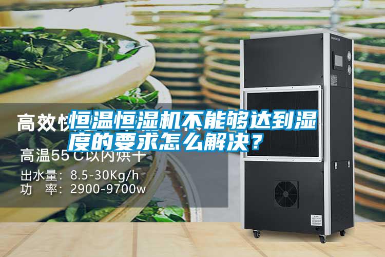 恒溫恒濕機(jī)不能夠達(dá)到濕度的要求怎么解決？
