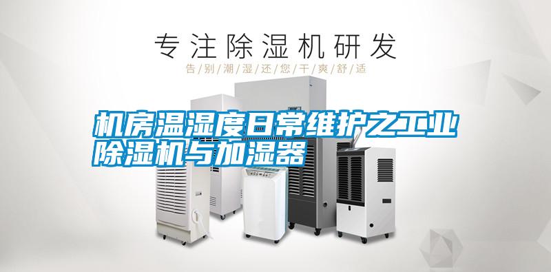 機(jī)房溫濕度日常維護(hù)之工業(yè)除濕機(jī)與加濕器