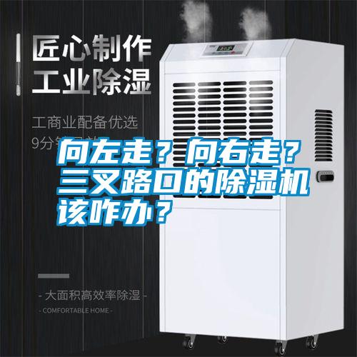 向左走？向右走？三叉路口的除濕機(jī)該咋辦？