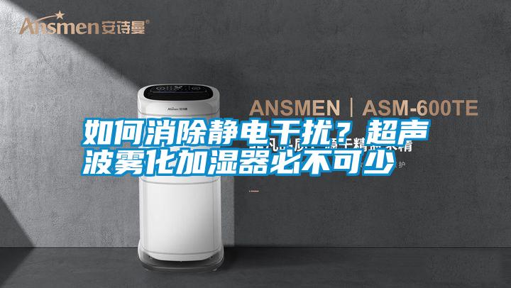 如何消除靜電干擾？超聲波霧化加濕器必不可少