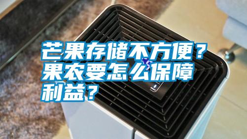 芒果存儲不方便？果農(nóng)要怎么保障利益？