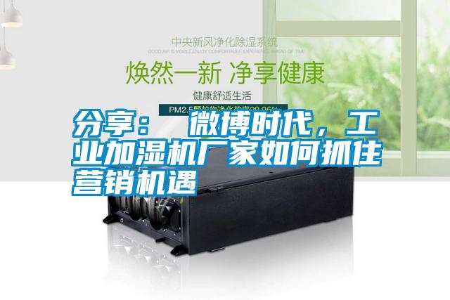 分享： 微博時(shí)代，工業(yè)加濕機(jī)廠(chǎng)家如何抓住營(yíng)銷(xiāo)機(jī)遇