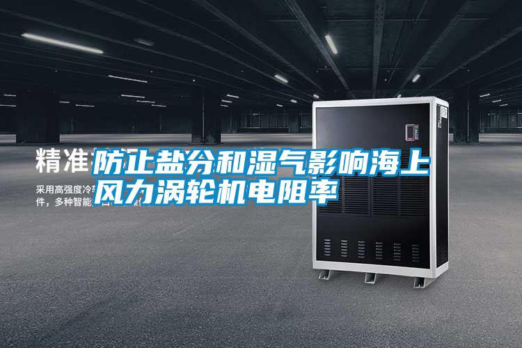 防止鹽分和濕氣影響海上風(fēng)力渦輪機電阻率