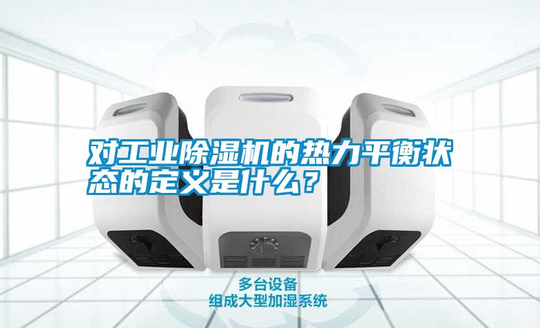對工業(yè)除濕機(jī)的熱力平衡狀態(tài)的定義是什么？