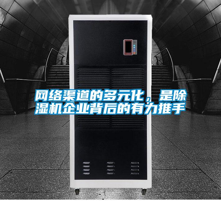 網(wǎng)絡(luò)渠道的多元化，是除濕機(jī)企業(yè)背后的有力推手