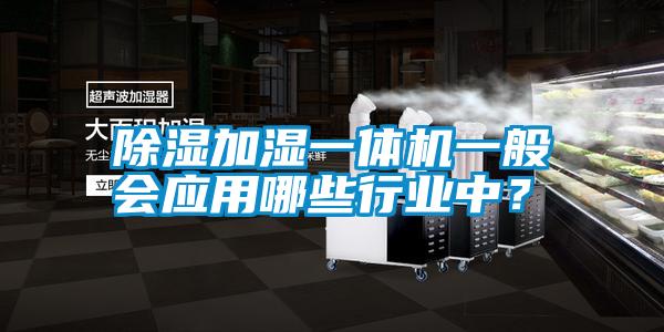 除濕加濕一體機一般會應(yīng)用哪些行業(yè)中？