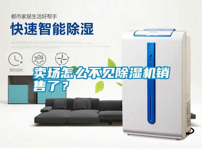 賣場(chǎng)怎么不見(jiàn)除濕機(jī)銷售了？