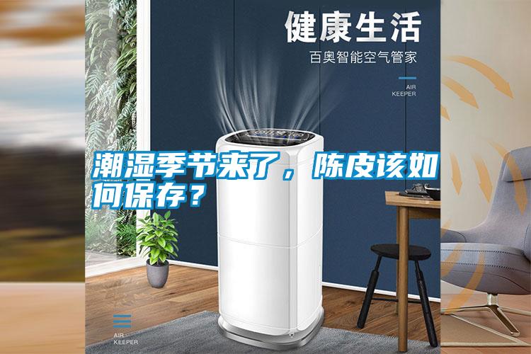 潮濕季節(jié)來了，陳皮該如何保存？