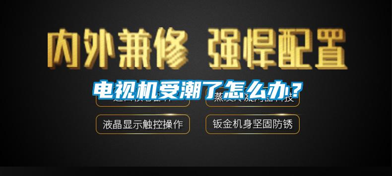 電視機受潮了怎么辦？