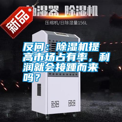 反問：除濕機(jī)提高市場(chǎng)占有率，利潤就會(huì)接踵而來嗎？
