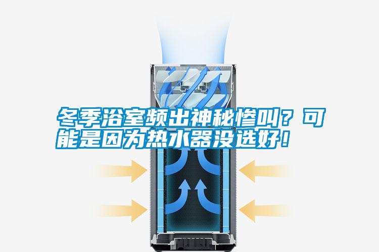 冬季浴室頻出神秘慘叫？可能是因為熱水器沒選好！
