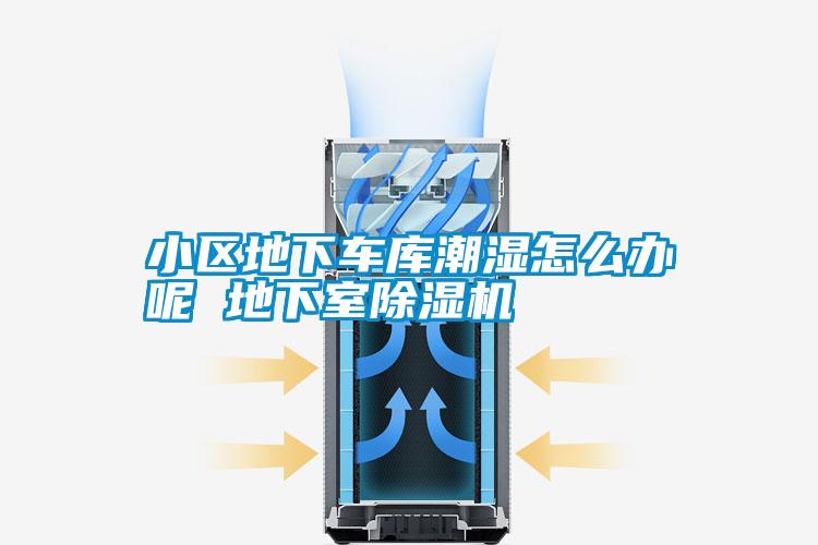 小區(qū)地下車庫(kù)潮濕怎么辦呢 地下室除濕機(jī)