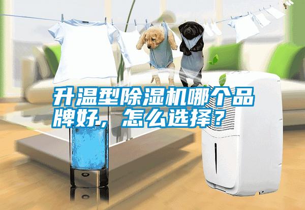 升溫型除濕機哪個品牌好，怎么選擇？