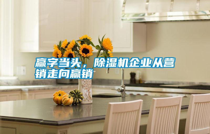 贏字當頭，除濕機企業(yè)從營銷走向贏銷