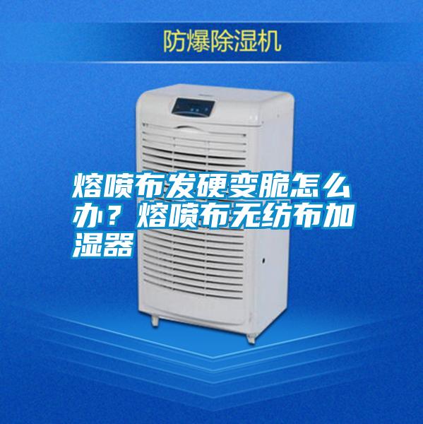 熔噴布發(fā)硬變脆怎么辦？熔噴布無紡布加濕器