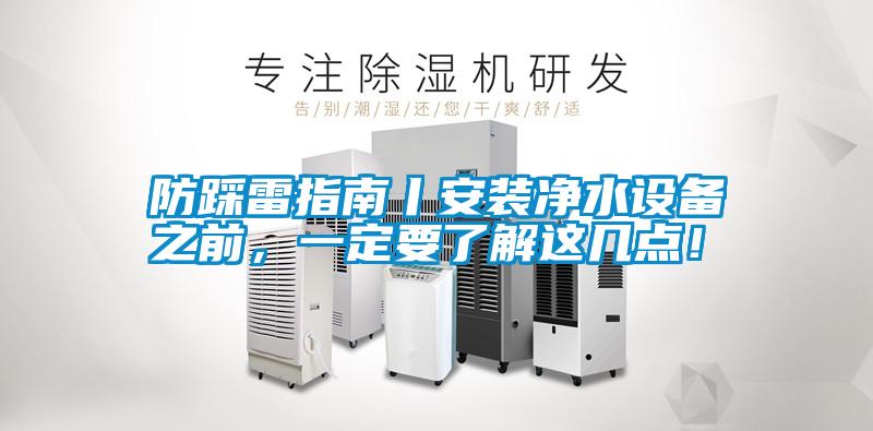 防踩雷指南丨安裝凈水設(shè)備之前，一定要了解這幾點(diǎn)！