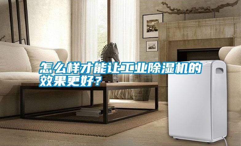 怎么樣才能讓工業(yè)除濕機的效果更好？