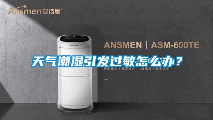 天氣潮濕引發(fā)過敏怎么辦？