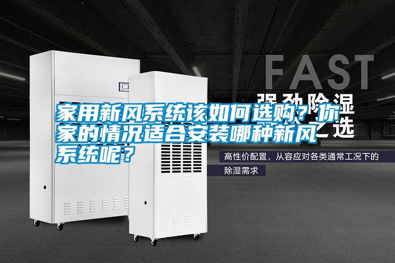 家用新風系統(tǒng)該如何選購？你家的情況適合安裝哪種新風系統(tǒng)呢？