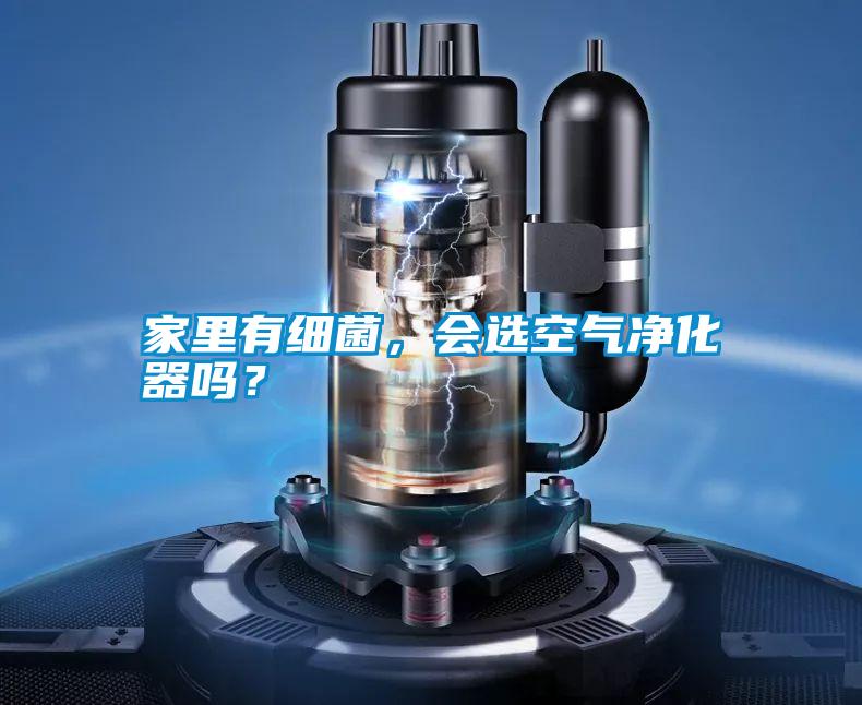 家里有細菌，會選空氣凈化器嗎？