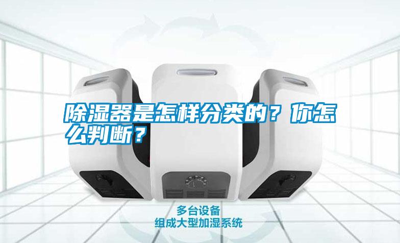 除濕器是怎樣分類的？你怎么判斷？