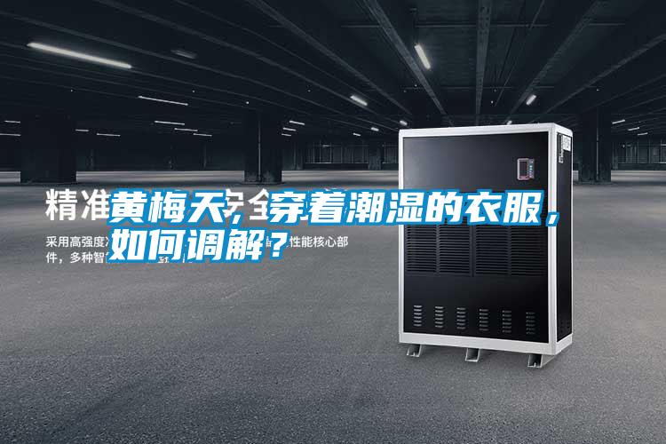 黃梅天，穿著潮濕的衣服，如何調(diào)解？