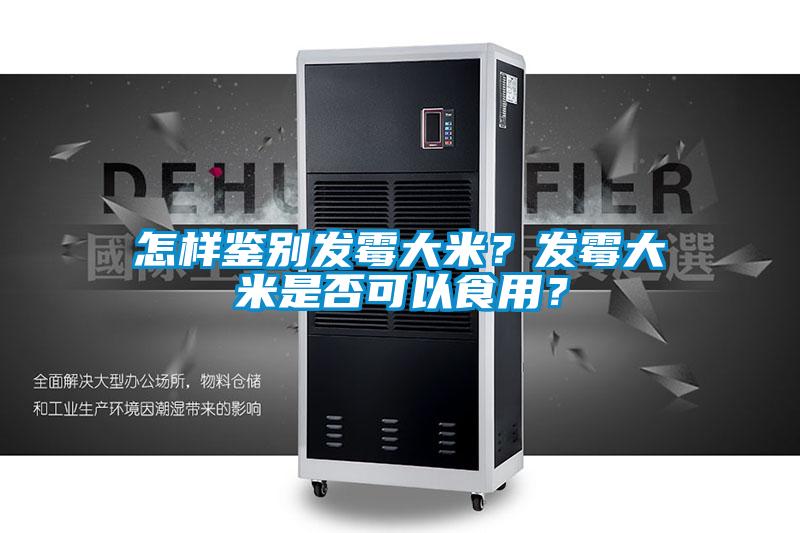 怎樣鑒別發(fā)霉大米？發(fā)霉大米是否可以食用？