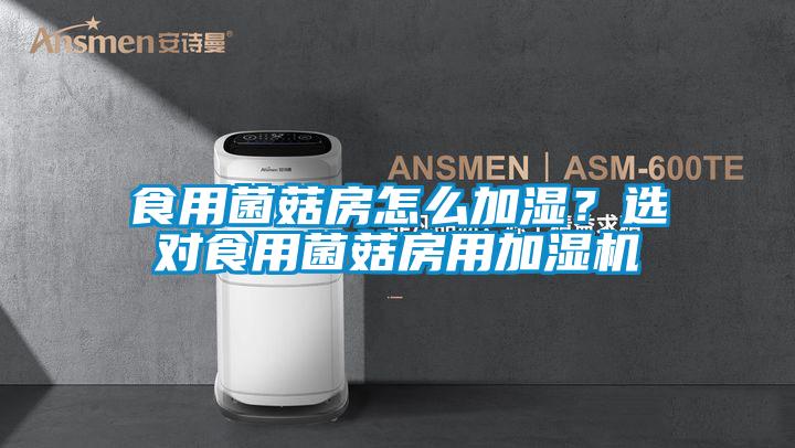 食用菌菇房怎么加濕？選對食用菌菇房用加濕機