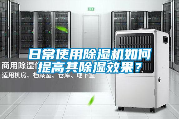 日常使用除濕機如何提高其除濕效果？