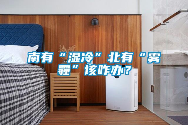 南有“濕冷”北有“霧霾”該咋辦？