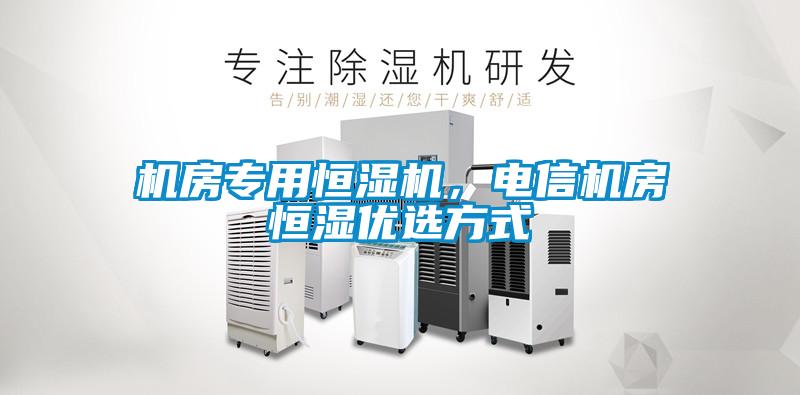 機房專用恒濕機，電信機房恒濕優(yōu)選方式