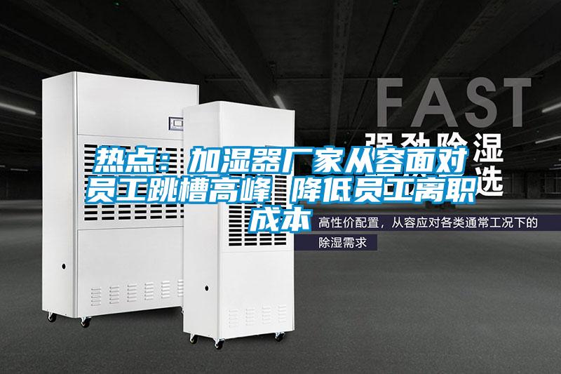 熱點(diǎn)：加濕器廠家從容面對(duì)員工跳槽高峰 降低員工離職成本