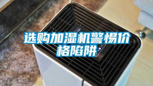 選購(gòu)加濕機(jī)警惕價(jià)格陷阱